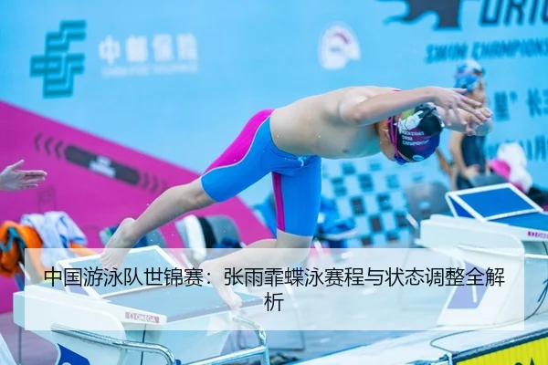 中国游泳队世锦赛：张雨霏蝶泳赛程与状态调整全解析