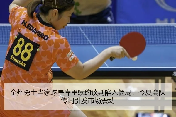 金州勇士当家球星库里续约谈判陷入僵局，今夏离队传闻引发市场震动