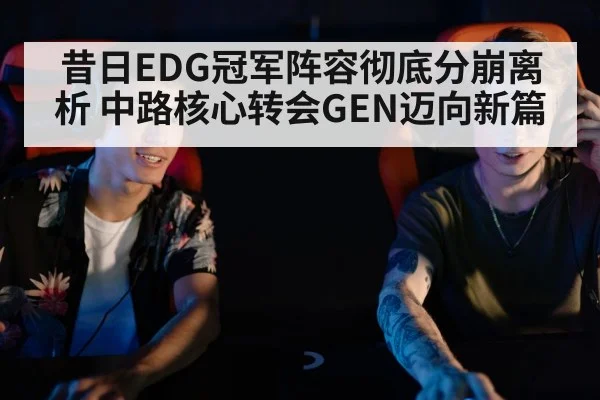 昔日EDG冠军阵容彻底分崩离析 中路核心转会GEN迈向新篇