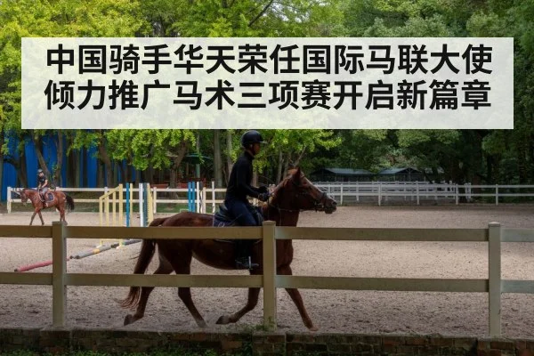 中国骑手华天荣任国际马联大使倾力推广马术三项赛开启新篇章