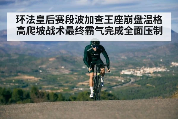 环法皇后赛段波加查王座崩盘温格高爬坡战术最终霸气完成全面压制
