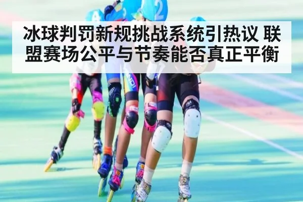 冰球判罚新规挑战系统引热议 联盟赛场公平与节奏能否真正平衡