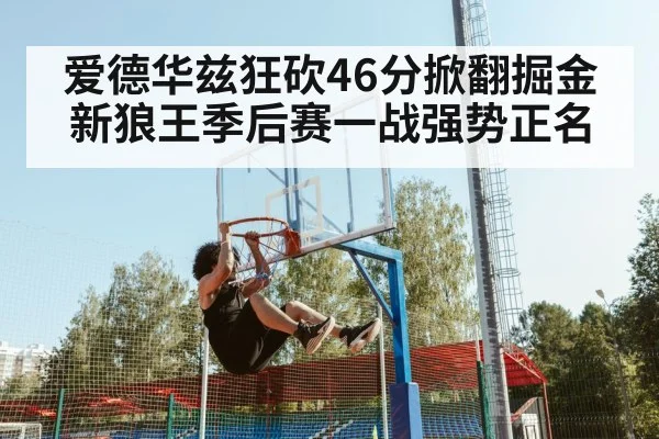 爱德华兹狂砍46分掀翻掘金新狼王季后赛一战强势正名